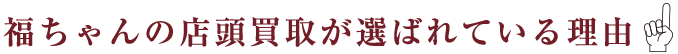 福ちゃんの店頭買取が選ばれている理由